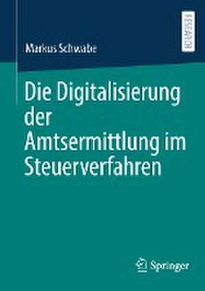 Die Digitalisierung der Amtsermittlung im Steuerverfahren de Markus Schwabe