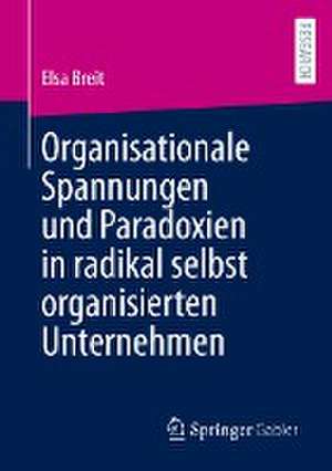 Organisationale Spannungen und Paradoxien in radikal selbst organisierten Unternehmen de Elsa Breit