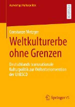 Weltkulturerbe ohne Grenzen: Deutschlands transnationale Kulturpolitik zur Welterbekonvention der UNESCO de Constanze Metzger