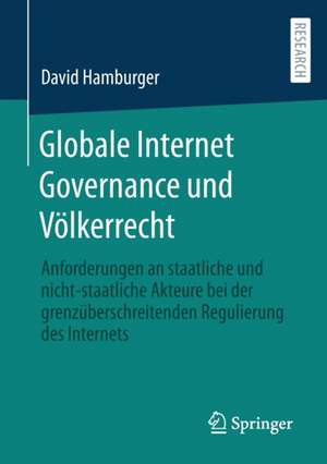 Globale Internet Governance und Völkerrecht: Anforderungen an staatliche und nicht-staatliche Akteure bei der grenzüberschreitenden Regulierung des Internets de David Hamburger