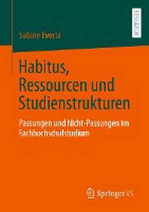 Habitus, Ressourcen und Studienstrukturen: Passungen und Nicht-Passungen im Fachhochschulstudium de Sabine Evertz