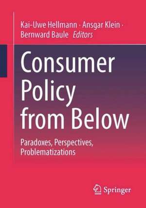 Consumer Policy from Below: Paradoxes, Perspectives, Problematizations de Kai-Uwe Hellmann