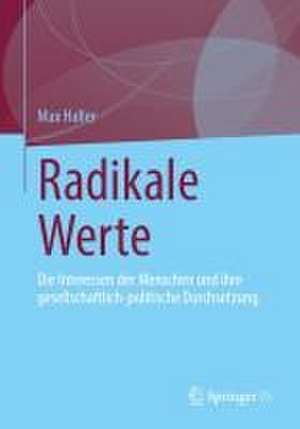 Radikale Werte: Die Interessen der Menschen und ihre gesellschaftlich-politische Durchsetzung de Max Haller