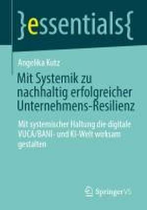 Mit Systemik zu nachhaltig erfolgreicher Unternehmens-Resilienz: Mit systemischer Haltung die digitale VUCA/BANI- und KI-Welt wirksam gestalten de Angelika Kutz