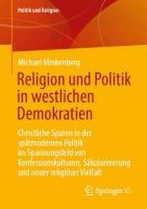 Religion und Politik in westlichen Demokratien: Christliche Spuren in der spätmodernen Politik im Spannungsfeld von Konfessionskulturen, Säkularisierung und neuer religiöser Vielfalt de Michael Minkenberg