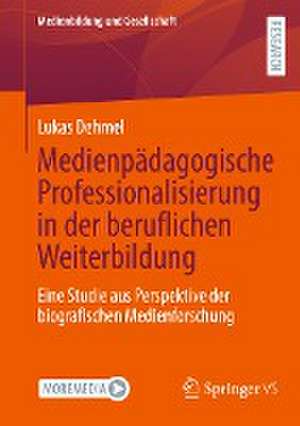 Medienpädagogische Professionalisierung in der beruflichen Weiterbildung: Eine Studie aus Perspektive der biografischen Medienforschung de Lukas Dehmel