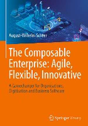 The Composable Enterprise: Agile, Flexible, Innovative: A Gamechanger for Organisations, Digitisation and Business Software de August-Wilhelm Scheer