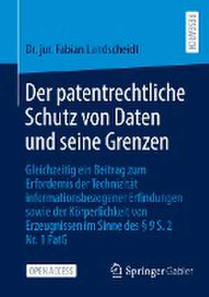 Der patentrechtliche Schutz von Daten und seine Grenzen: Gleichzeitig ein Beitrag zum Erfordernis der Technizität informationsbezogener Erfindungen sowie der Körperlichkeit von Erzeugnissen im Sinne des § 9 S. 2 Nr. 1 PatG de Dr. jur. Fabian Landscheidt