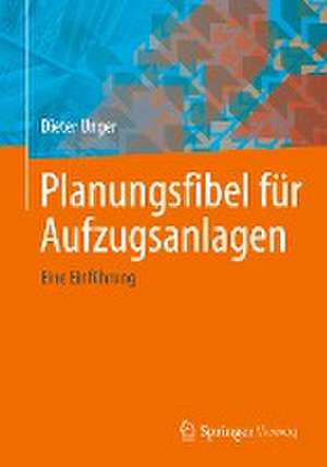 Planungsfibel für Aufzugsanlagen : Eine Einführung de Dieter Unger