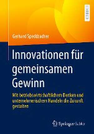 Innovationen für gemeinsamen Gewinn: Mit betriebswirtschaftlichem Denken und unternehmerischem Handeln die Zukunft gestalten de Gerhard Speckbacher