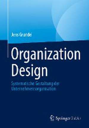 Organization Design: Systematische Gestaltung der Unternehmensorganisation de Jens Grundei