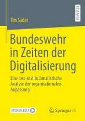 Bundeswehr in Zeiten der Digitalisierung: Eine neo-institutionalistische Analyse der organisationalen Anpassung de Tim Suder