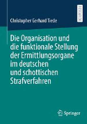 Die Organisation und die funktionale Stellung der Ermittlungsorgane im deutschen und schottischen Strafverfahren de Christopher Gerhard Tiede