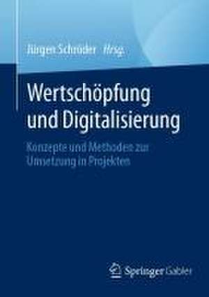 Wertschöpfung und Digitalisierung: Konzepte und Methoden zur Umsetzung in Projekten de Jürgen Schröder