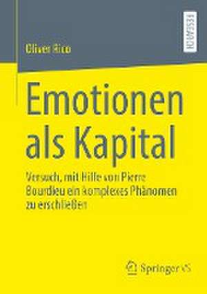 Emotionen als Kapital: Versuch, mit Hilfe von Pierre Bourdieu ein komplexes Phänomen zu erschließen de Oliver Rico