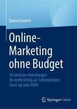 Online-Marketing ohne Budget: 50 einfache Anleitungen für mehr Erfolg als Selbständiger, Start-up oder KMU de Daniel Gremm