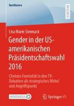 Gender in der US-amerikanischen Präsidentschaftswahl 2016: Clintons Feminität in den TV-Debatten als strategisches Mittel und Angriffspunkt de Lisa Marie Simmack