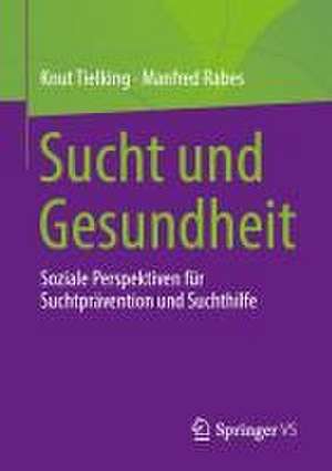 Sucht und Gesundheit: Soziale Perspektiven für Suchtprävention und Suchthilfe de Knut Tielking