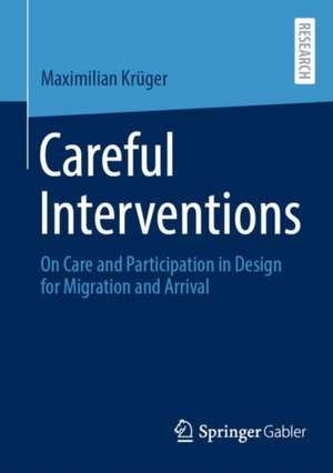 Careful Interventions: On Care and Participation in Design for Migration and Arrival de Maximilian Krüger