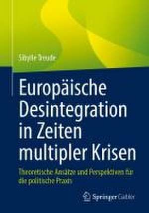 Europäische Desintegration in Zeiten multipler Krisen: Theoretische Ansätze und Perspektiven für die politische Praxis de Sibylle Treude