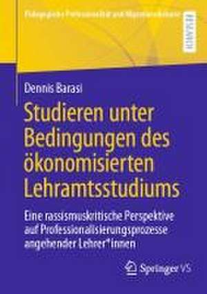 Studieren unter Bedingungen des ökonomisierten Lehramtsstudiums: Eine rassismuskritische Perspektive auf Professionalisierungsprozesse angehender Lehrer*innen de Dennis Barasi