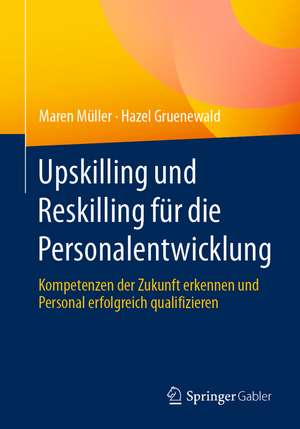 Upskilling und Reskilling für die Personalentwicklung: Kompetenzen der Zukunft erkennen und Personal erfolgreich qualifizieren de Maren Müller