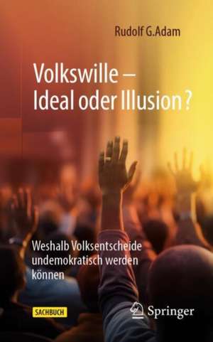 Volkswille – Ideal oder Illusion?: Weshalb Volksentscheide undemokratisch werden können de Rudolf G. Adam