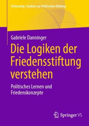 Die Logiken der Friedensstiftung verstehen: Politisches Lernen und Friedenskonzepte de Gabriele Danninger