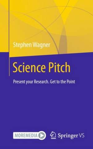 Science Pitch: Present your Research. Get to the Point de Stephen Wagner