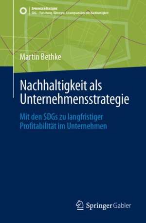 Nachhaltigkeit als Unternehmensstrategie: Mit den SDGs zu langfristiger Profitabilität im Unternehmen de Martin Bethke