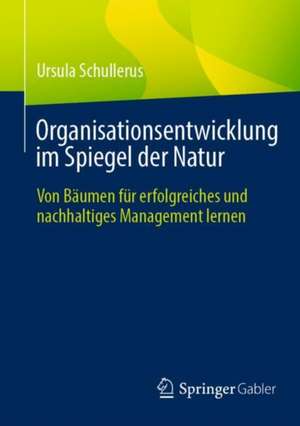 Organisationsentwicklung im Spiegel der Natur: Von Bäumen für erfolgreiches und nachhaltiges Management lernen de Ursula Schullerus