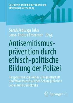 Antisemitismusprävention durch ethisch-politische Bildung der Polizei: Perspektiven von Polizei, Zivilgesellschaft und Wissenschaft auf den Schutz jüdischen Lebens und Demokratie de Sarah Jadwiga Jahn