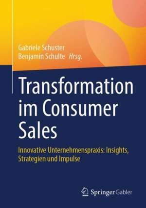 Transformation im Consumer Sales: Innovative Unternehmenspraxis: Insights, Strategien und Impulse de Gabriele Schuster