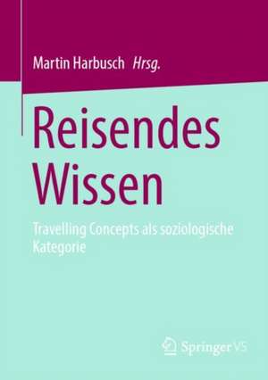 Reisendes Wissen: Travelling Concepts als soziologische Kategorie de Martin Harbusch