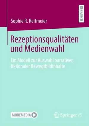 Rezeptionsqualitäten und Medienwahl: Ein Modell zur Auswahl narrativer, fiktionaler Bewegtbildinhalte de Sophie R. Reitmeier