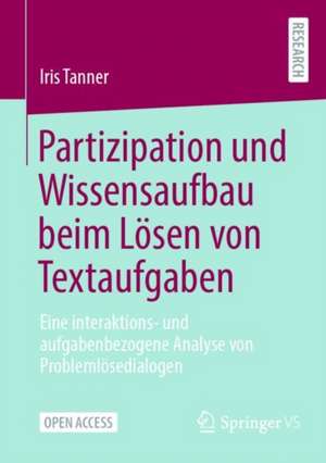 Partizipation und Wissensaufbau beim Lösen von Textaufgaben: Eine interaktions- und aufgabenbezogene Analyse von Problemlösedialogen de Iris Tanner