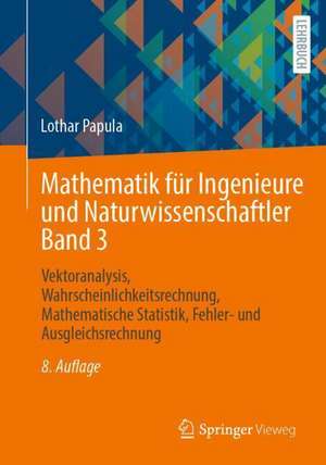 Mathematik für Ingenieure und Naturwissenschaftler Band 3: Vektoranalysis, Wahrscheinlichkeitsrechnung, Mathematische Statistik, Fehler- und Ausgleichsrechnung de Lothar Papula