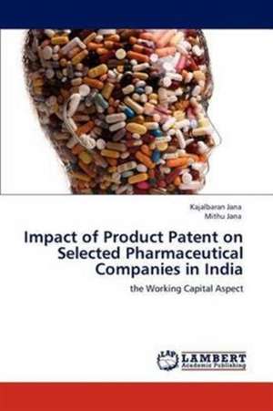 Impact of Product Patent on Selected Pharmaceutical Companies in India de Kajalbaran Jana