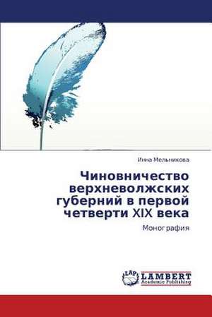 Chinovnichestvo verkhnevolzhskikh guberniy v pervoy chetverti XIX veka de Mel'nikova Inna