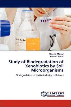 Study of Biodegradation of Xenobiotics by Soil Microorganisms de Neetika Mathur