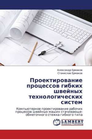 Proektirovanie protsessov gibkikh shveynykh tekhnologicheskikh sistem de Ermakov Aleksandr