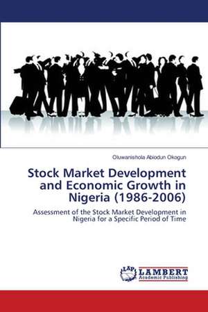 Stock Market Development and Economic Growth in Nigeria (1986-2006) de Oluwanishola Abiodun Okogun