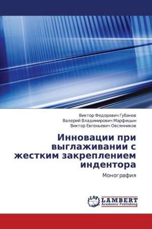 Innovatsii pri vyglazhivanii s zhestkim zakrepleniem indentora de Gubanov Viktor Fedorovich