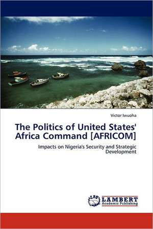 The Politics of United States' Africa Command [AFRICOM] de Victor Iwuoha