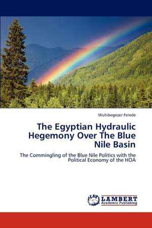 The Egyptian Hydraulic Hegemony Over The Blue Nile Basin de Wuhibegezer Ferede