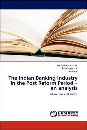 The Indian Banking Industry in the Post Reform Period - an analysis de Daniel Rajkumar M.