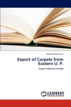 Export of Carpets from Eastern U. P. de Gaur Ambika Prasad