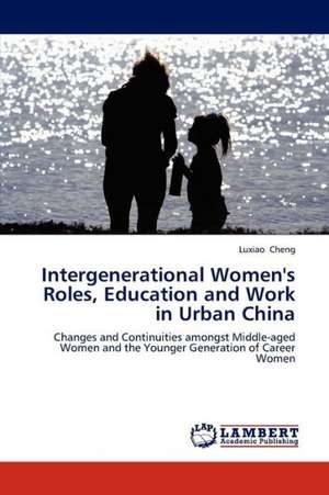 Intergenerational Women's Roles, Education and Work in Urban China de Cheng Luxiao