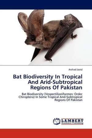 Bat Biodiversity In Tropical And Arid-Subtropical Regions Of Pakistan de Javid Arshad