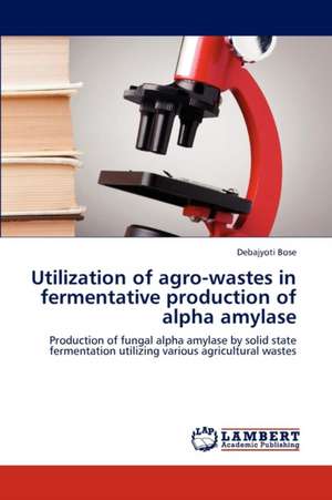 Utilization of agro-wastes in fermentative production of alpha amylase de Bose Debajyoti